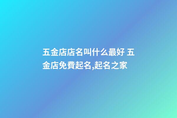 五金店店名叫什么最好 五金店免費起名,起名之家-第1張-店鋪起名-玄機派